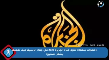 «خطوات سهلة» تنزيل قناة الجزيرة 2025 على جهاز الرسيفر كيف تفعلها بشكل صحيح؟
